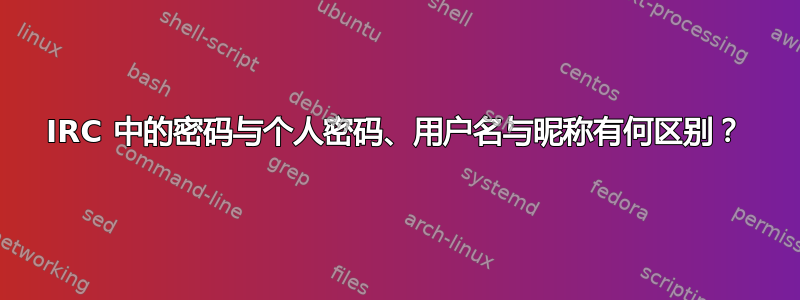 IRC 中的密码与个人密码、用户名与昵称有何区别？