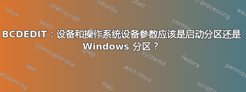 BCDEDIT：设备和操作系统设备参数应该是启动分区还是 Windows 分区？