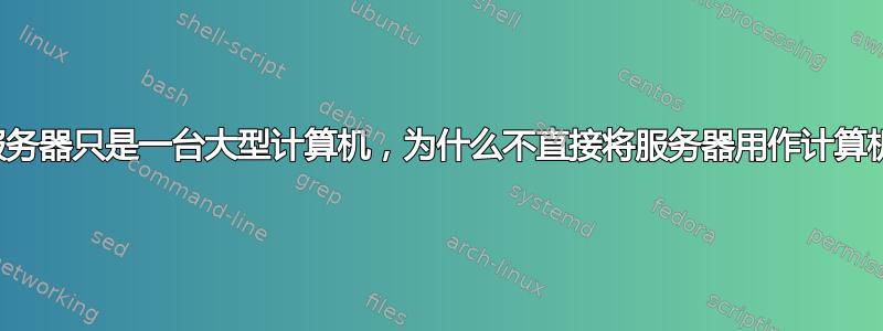 如果服务器只是一台大型计算机，为什么不直接将服务器用作计算机呢？