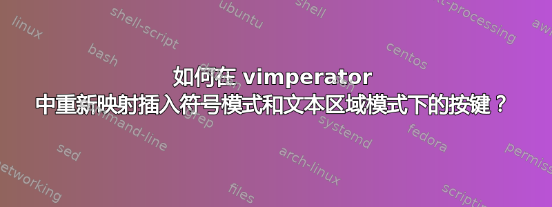 如何在 vimperator 中重新映射插入符号模式和文本区域模式下的按键？