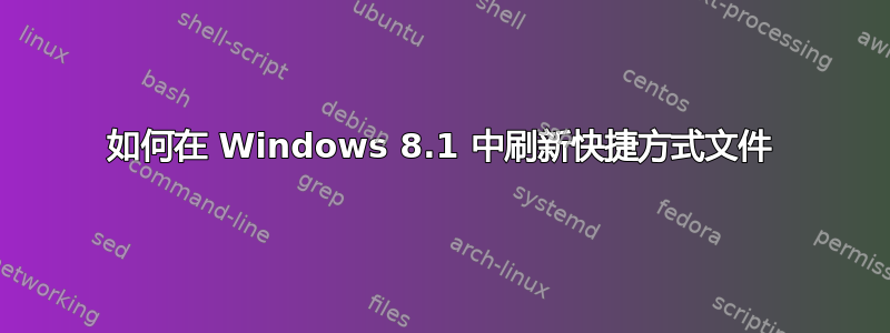 如何在 Windows 8.1 中刷新快捷方式文件