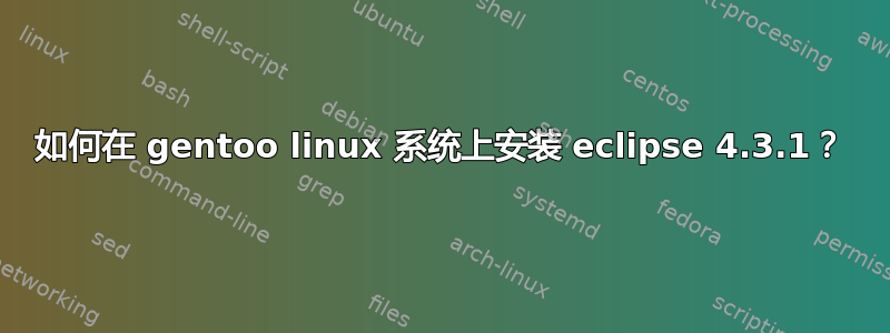 如何在 gentoo linux 系统上安装 eclipse 4.3.1？