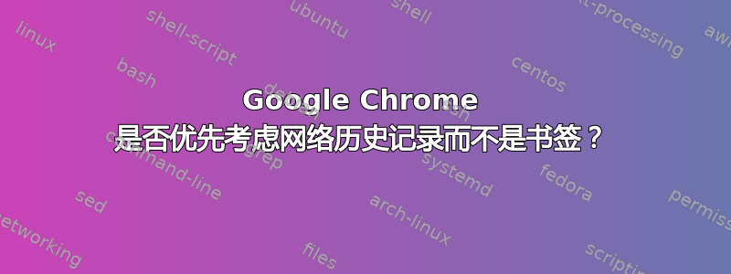 Google Chrome 是否优先考虑网络历史记录而不是书签？