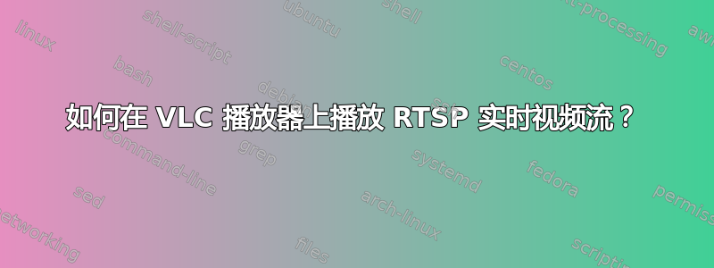 如何在 VLC 播放器上播放 RTSP 实时视频流？