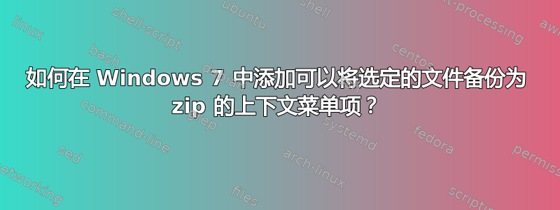 如何在 Windows 7 中添加可以将选定的文件备份为 zip 的上下文菜单项？