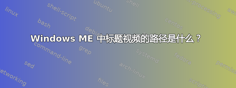 Windows ME 中标题视频的路径是什么？