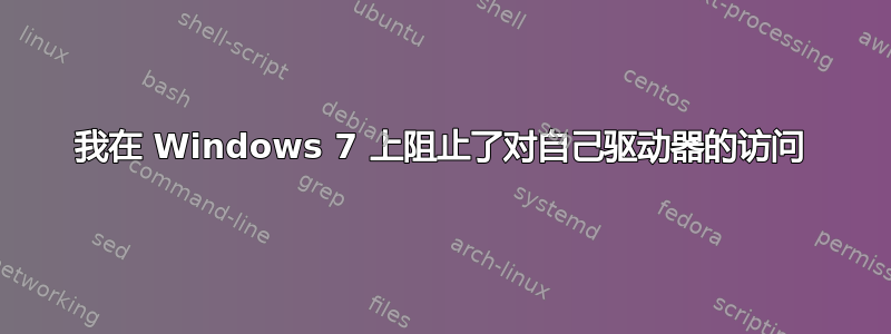 我在 Windows 7 上阻止了对自己驱动器的访问