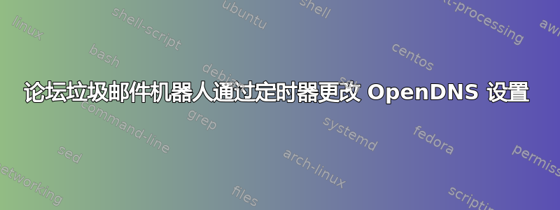 论坛垃圾邮件机器人通过定时器更改 OpenDNS 设置