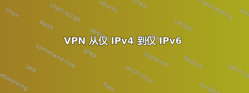 VPN 从仅 IPv4 到仅 IPv6