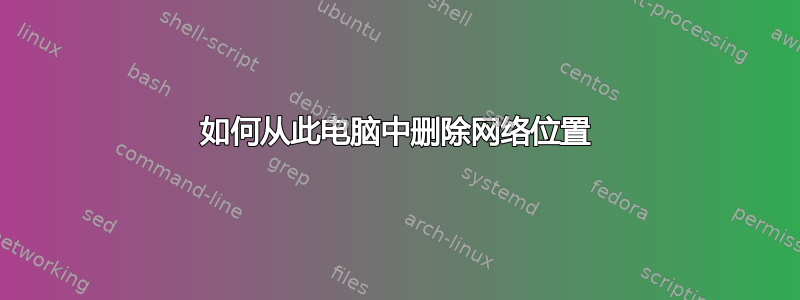 如何从此电脑中删除网络位置