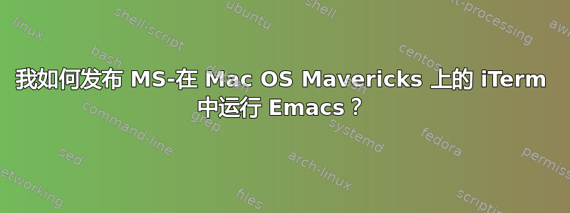 我如何发布 MS-在 Mac OS Mavericks 上的 iTerm 中运行 Emacs？