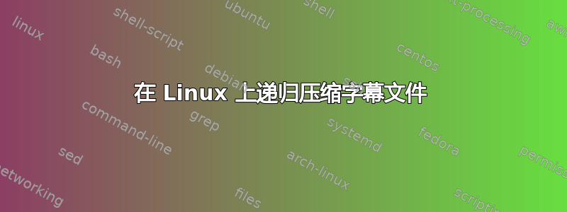 在 Linux 上递归压缩字幕文件