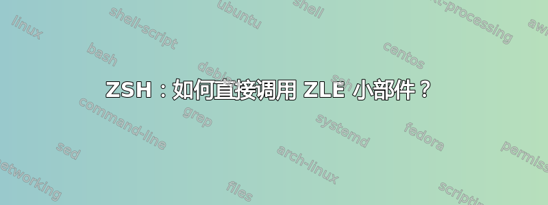 ZSH：如何直接调用 ZLE 小部件？