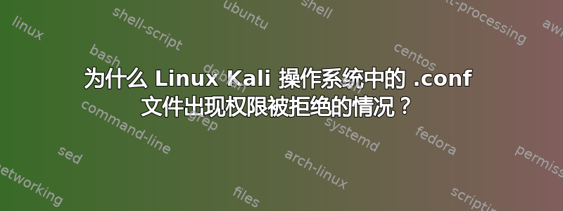 为什么 Linux Kali 操作系统中的 .conf 文件出现权限被拒绝的情况？