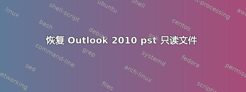 恢复 Outlook 2010 pst 只读文件