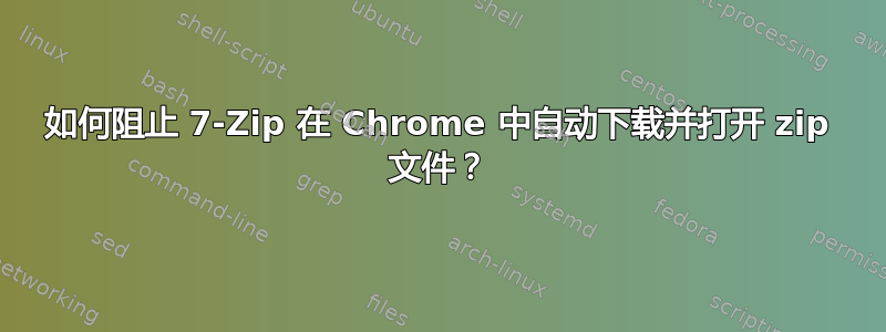 如何阻止 7-Zip 在 Chrome 中自动下载并打开 zip 文件？