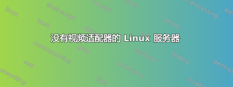 没有视频适配器的 Linux 服务器