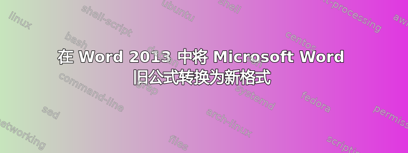 在 Word 2013 中将 Microsoft Word 旧公式转换为新格式