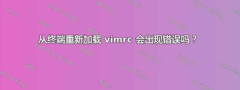 从终端重新加载 vimrc 会出现错误吗？