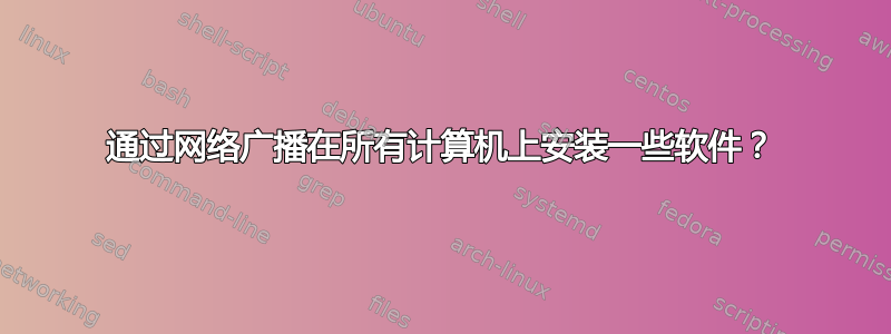 通过网络广播在所有计算机上安装一些软件？