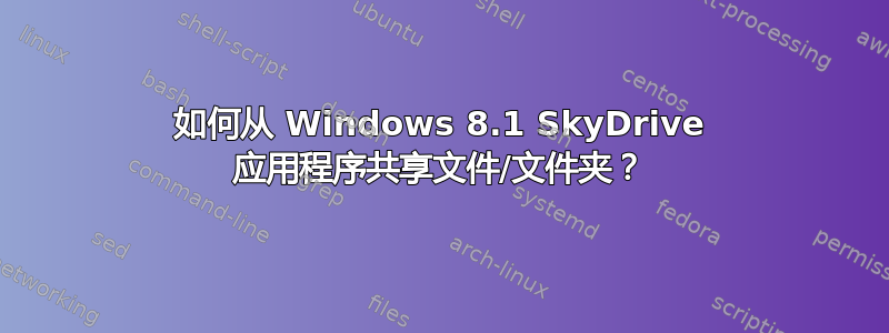 如何从 Windows 8.1 SkyDrive 应用程序共享文件/文件夹？