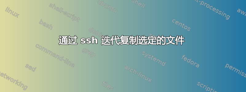 通过 ssh 迭代复制选定的文件