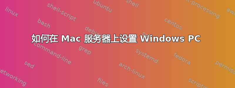 如何在 Mac 服务器上设置 Windows PC