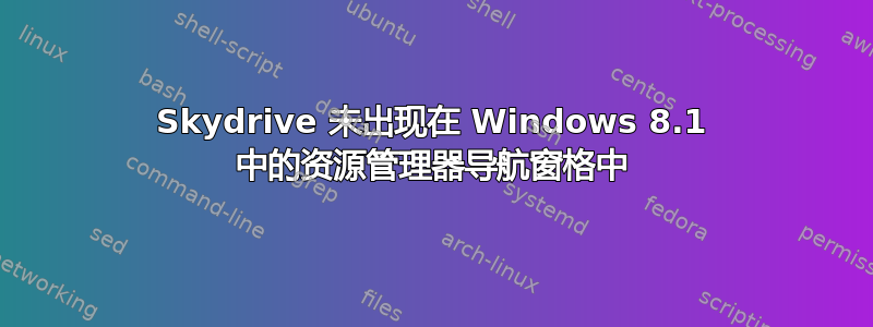 Skydrive 未出现在 Windows 8.1 中的资源管理器导航窗格中