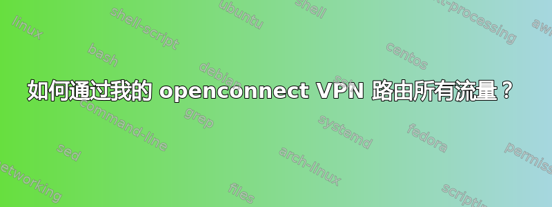 如何通过我的 openconnect VPN 路由所有流量？