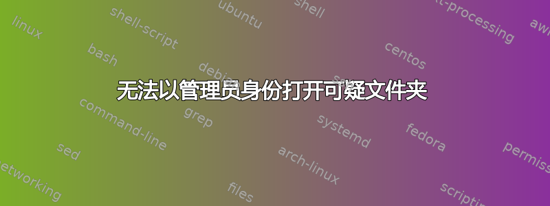 无法以管理员身份打开可疑文件夹