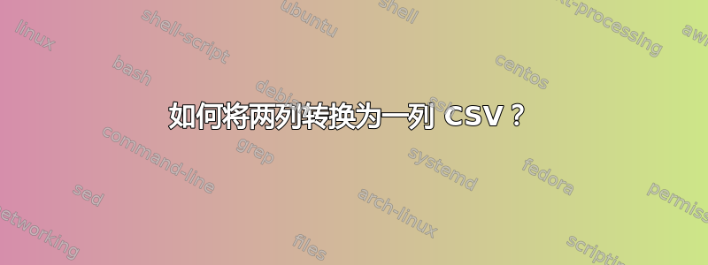 如何将两列转换为一列 CSV？