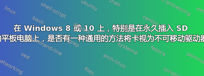 在 Windows 8 或 10 上，特别是在永久插入 SD 卡的平板电脑上，是否有一种通用的方法将卡视为不可移动驱动器？