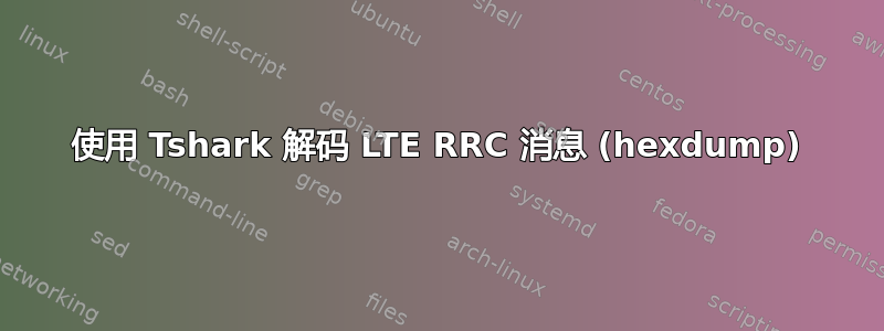 使用 Tshark 解码 LTE RRC 消息 (hexdump)