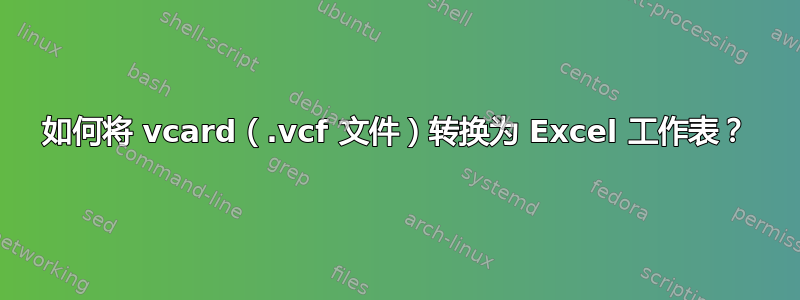 如何将 vcard（.vcf 文件）转换为 Excel 工作表？