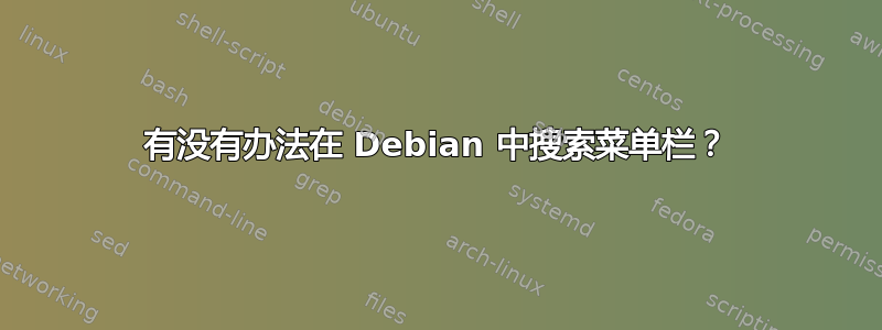 有没有办法在 Debian 中搜索菜单栏？