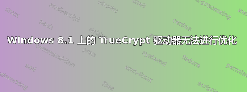 Windows 8.1 上的 TrueCrypt 驱动器无法进行优化