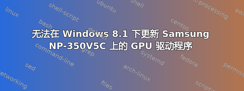 无法在 Windows 8.1 下更新 Samsung NP-350V5C 上的 GPU 驱动程序