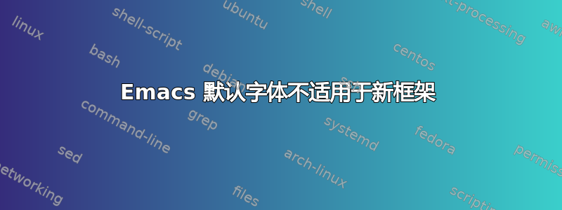 Emacs 默认字体不适用于新框架