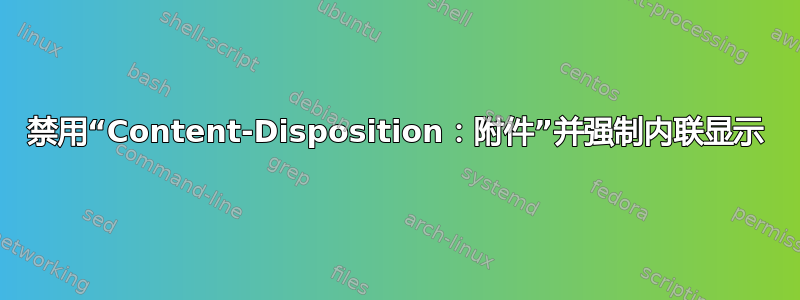 禁用“Content-Disposition：附件”并强制内联显示