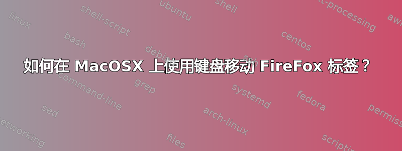 如何在 MacOSX 上使用键盘移动 FireFox 标签？