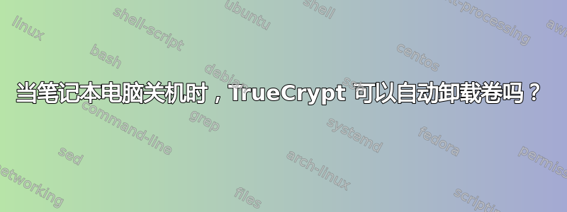 当笔记本电脑关机时，TrueCrypt 可以自动卸载卷吗？