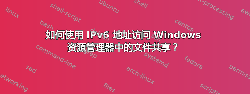 如何使用 IPv6 地址访问 Windows 资源管理器中的文件共享？