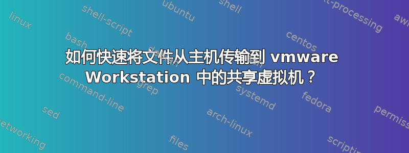 如何快速将文件从主机传输到 vmware Workstation 中的共享虚拟机？