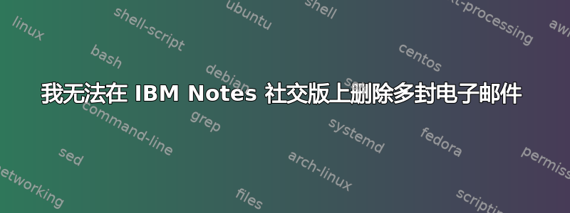 我无法在 IBM Notes 社交版上删除多封电子邮件