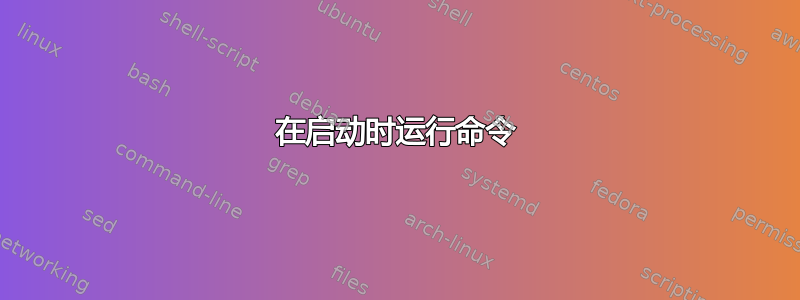 在启动时运行命令