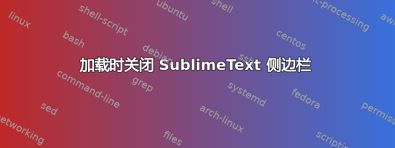 加载时关闭 SublimeText 侧边栏