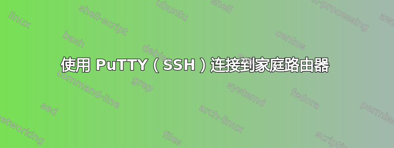 使用 PuTTY（SSH）连接到家庭路由器