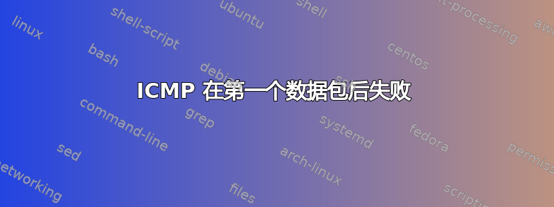 ICMP 在第一个数据包后失败