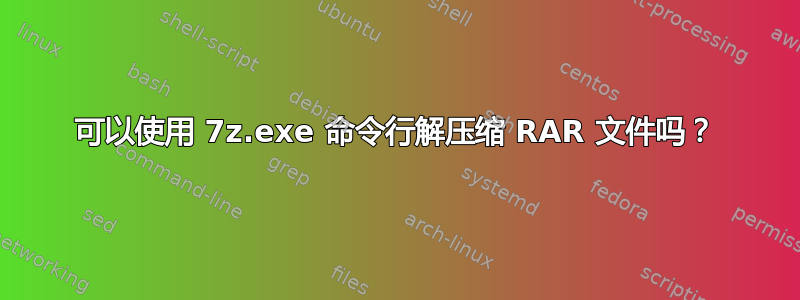 可以使用 7z.exe 命令行解压缩 RAR 文件吗？