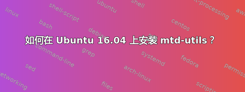 如何在 Ubuntu 16.04 上安装 mtd-utils？